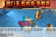 热血传奇新服与暴击服深度解析：荣耀重启与创新突破